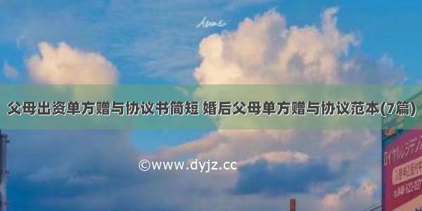 父母出资单方赠与协议书简短 婚后父母单方赠与协议范本(7篇)