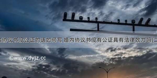 婚内协议书没公证的话如何写 婚内协议书没有公证具有法律效力吗(二篇)