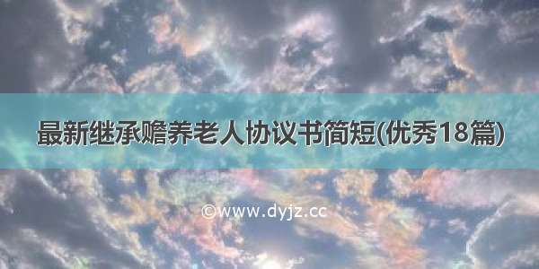 最新继承赡养老人协议书简短(优秀18篇)