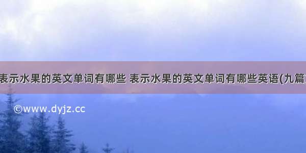 表示水果的英文单词有哪些 表示水果的英文单词有哪些英语(九篇)