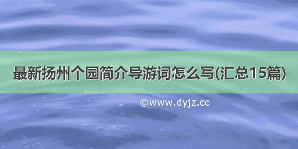 最新扬州个园简介导游词怎么写(汇总15篇)