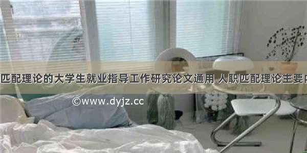 基于人职匹配理论的大学生就业指导工作研究论文通用 人职匹配理论主要内容(2篇)