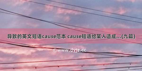 导致的英文短语cause范本 cause短语给某人造成...(九篇)