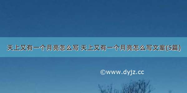 天上又有一个月亮怎么写 天上又有一个月亮怎么写文案(5篇)