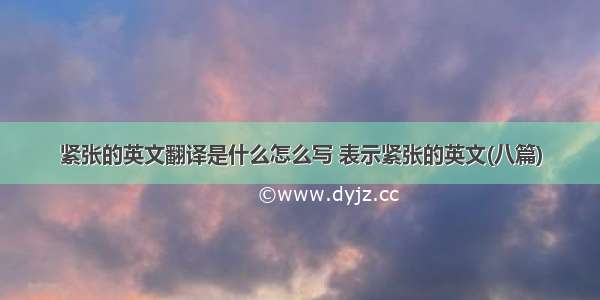 紧张的英文翻译是什么怎么写 表示紧张的英文(八篇)