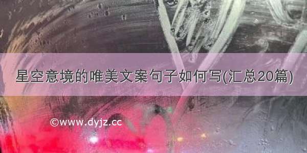 星空意境的唯美文案句子如何写(汇总20篇)