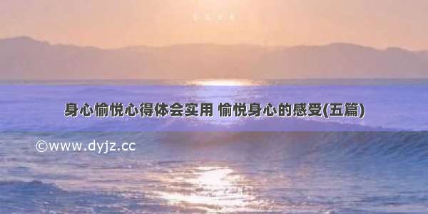 身心愉悦心得体会实用 愉悦身心的感受(五篇)