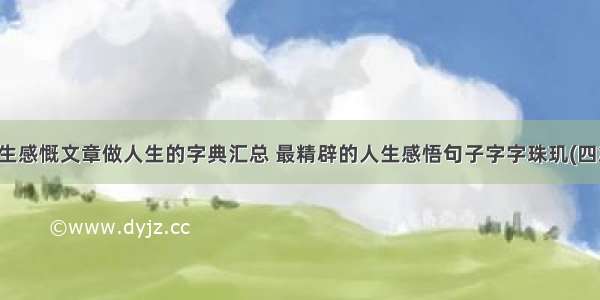 人生感慨文章做人生的字典汇总 最精辟的人生感悟句子字字珠玑(四篇)