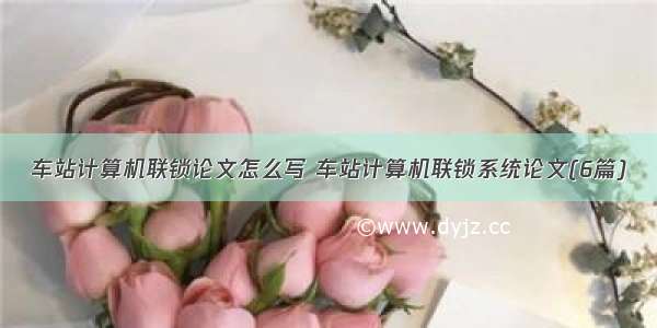 车站计算机联锁论文怎么写 车站计算机联锁系统论文(6篇)