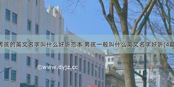 男孩的英文名字叫什么好听范本 男孩一般叫什么英文名字好听(4篇)