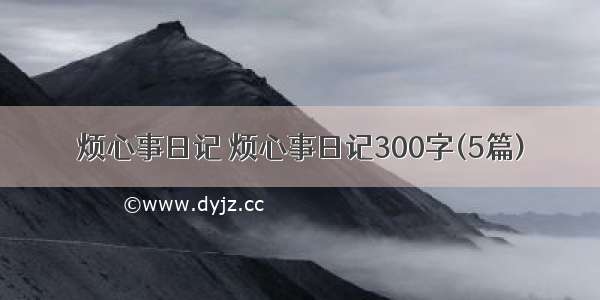 烦心事日记 烦心事日记300字(5篇)