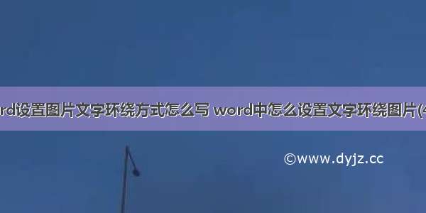 word设置图片文字环绕方式怎么写 word中怎么设置文字环绕图片(4篇)