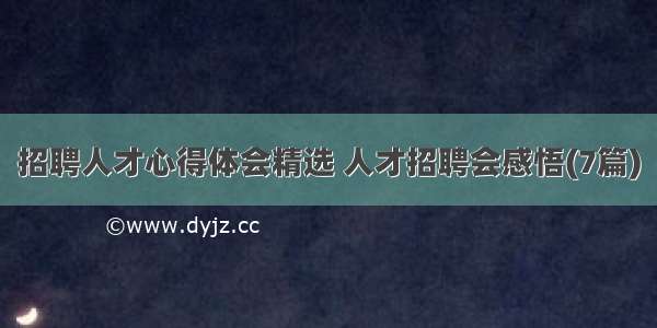 招聘人才心得体会精选 人才招聘会感悟(7篇)