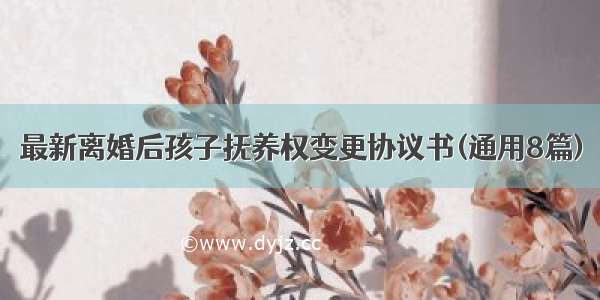 最新离婚后孩子抚养权变更协议书(通用8篇)