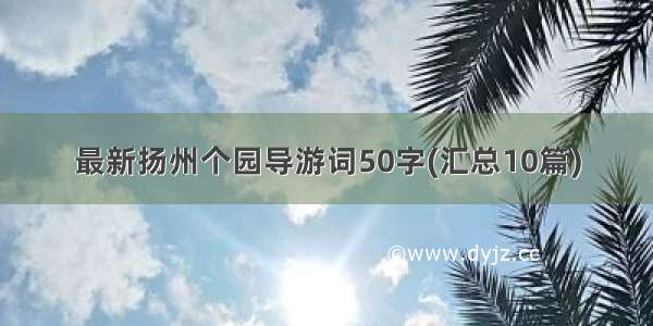 最新扬州个园导游词50字(汇总10篇)