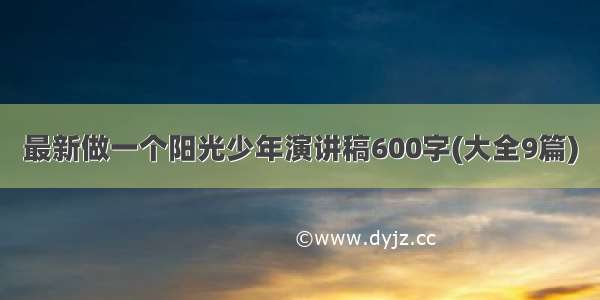 最新做一个阳光少年演讲稿600字(大全9篇)