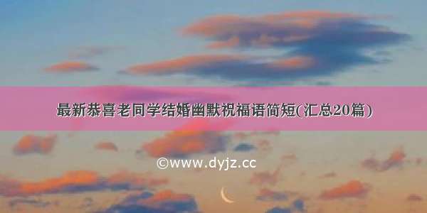 最新恭喜老同学结婚幽默祝福语简短(汇总20篇)