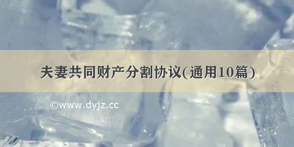 夫妻共同财产分割协议(通用10篇)