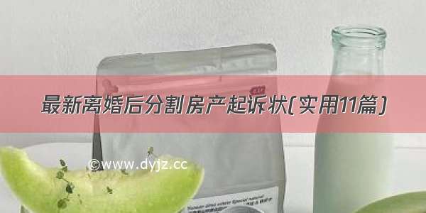 最新离婚后分割房产起诉状(实用11篇)