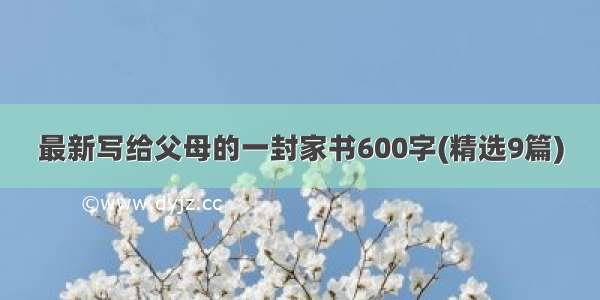 最新写给父母的一封家书600字(精选9篇)