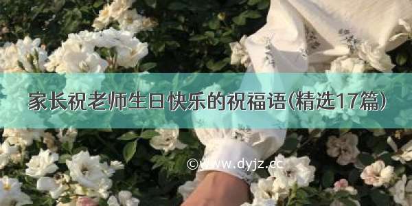 家长祝老师生日快乐的祝福语(精选17篇)