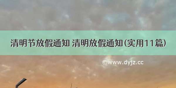 清明节放假通知 清明放假通知(实用11篇)