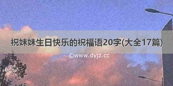 祝妹妹生日快乐的祝福语20字(大全17篇)