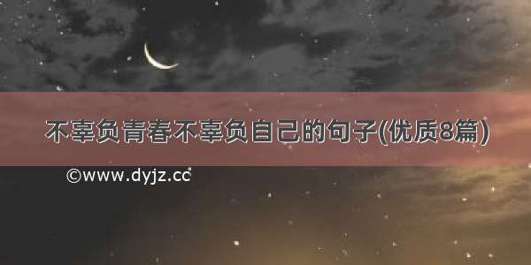 不辜负青春不辜负自己的句子(优质8篇)