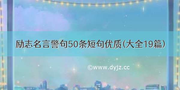 励志名言警句50条短句优质(大全19篇)