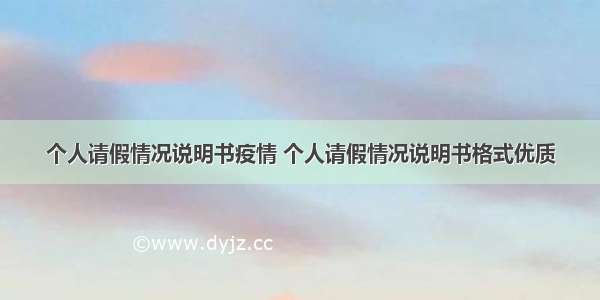 个人请假情况说明书疫情 个人请假情况说明书格式优质