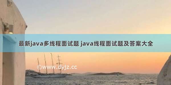 最新java多线程面试题 java线程面试题及答案大全