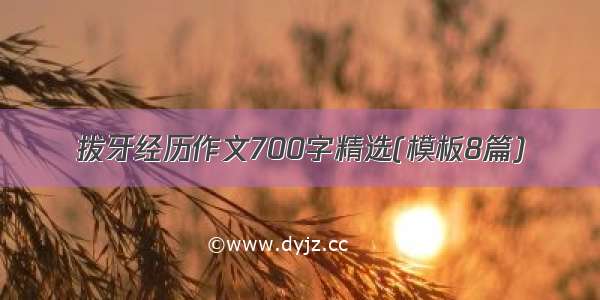 拔牙经历作文700字精选(模板8篇)