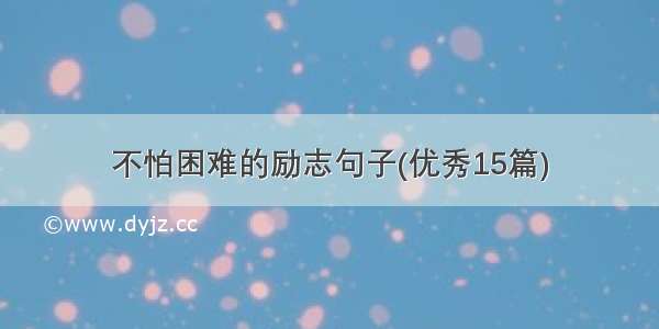 不怕困难的励志句子(优秀15篇)