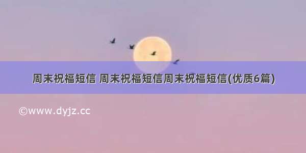 周末祝福短信 周末祝福短信周末祝福短信(优质6篇)