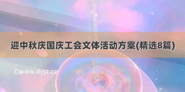 迎中秋庆国庆工会文体活动方案(精选8篇)