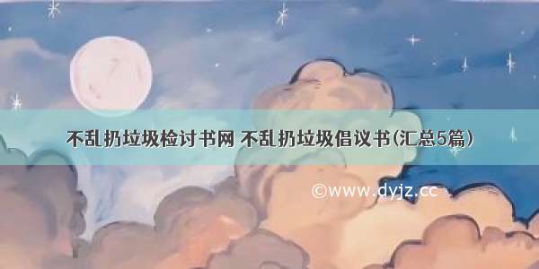 不乱扔垃圾检讨书网 不乱扔垃圾倡议书(汇总5篇)