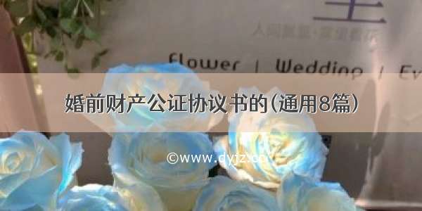 婚前财产公证协议书的(通用8篇)