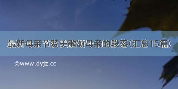 最新母亲节赞美歌颂母亲的段落(汇总15篇)