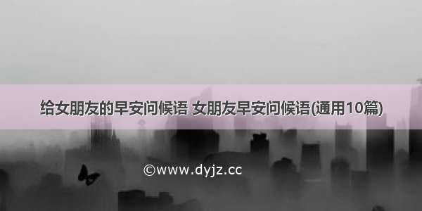 给女朋友的早安问候语 女朋友早安问候语(通用10篇)