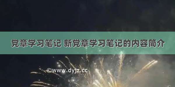 党章学习笔记 新党章学习笔记的内容简介