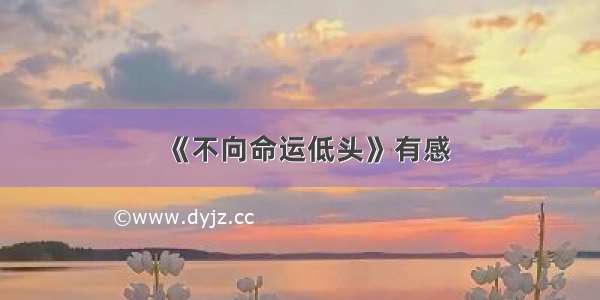 《不向命运低头》有感