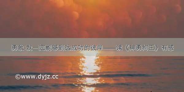 勇敢 就一定能够到达成功的彼岸——读《神勇狗王》有感