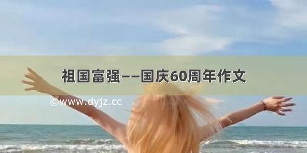 祖国富强——国庆60周年作文