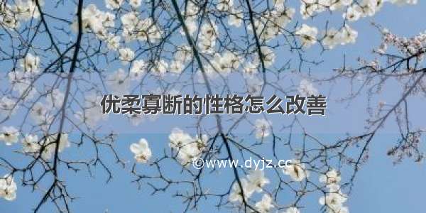 优柔寡断的性格怎么改善