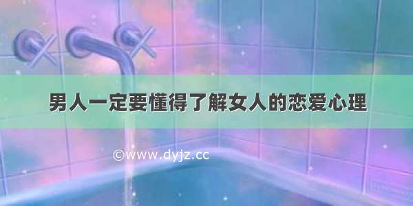 男人一定要懂得了解女人的恋爱心理