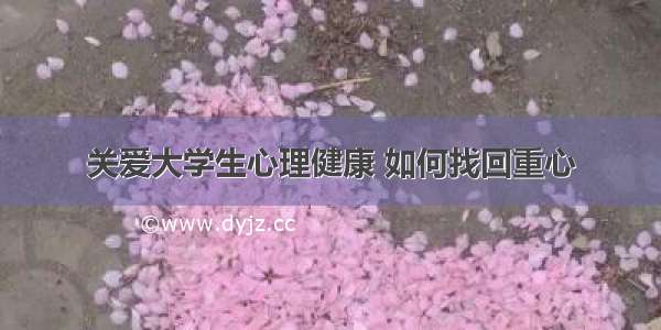 关爱大学生心理健康 如何找回重心