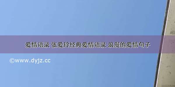 爱情语录 张爱玲经典爱情语录 浪漫的爱情句子