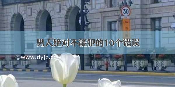 男人绝对不能犯的10个错误