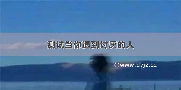 测试当你遇到讨厌的人