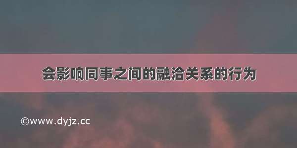 会影响同事之间的融洽关系的行为